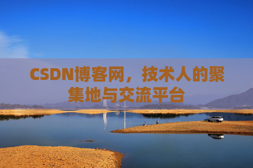 CSDN博客网，技术人的聚集地与交流平台